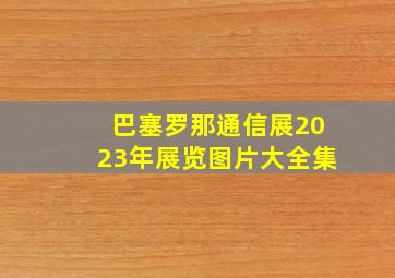 巴塞罗那通信展2023年展览图片大全集