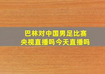 巴林对中国男足比赛央视直播吗今天直播吗