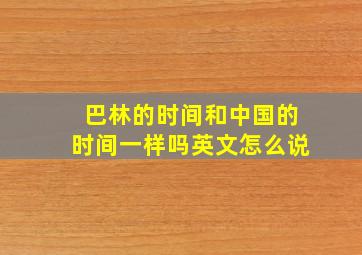 巴林的时间和中国的时间一样吗英文怎么说