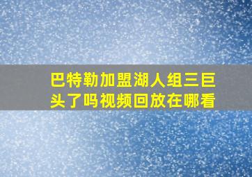 巴特勒加盟湖人组三巨头了吗视频回放在哪看