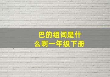 巴的组词是什么啊一年级下册