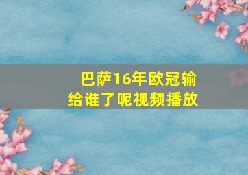 巴萨16年欧冠输给谁了呢视频播放