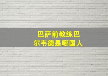 巴萨前教练巴尔韦德是哪国人