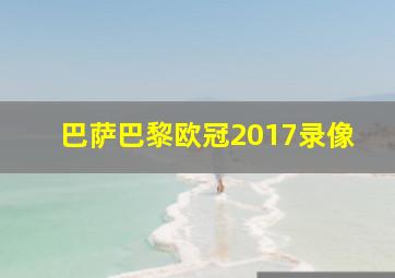 巴萨巴黎欧冠2017录像