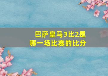 巴萨皇马3比2是哪一场比赛的比分