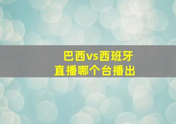 巴西vs西班牙直播哪个台播出