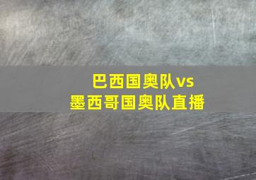 巴西国奥队vs墨西哥国奥队直播