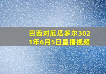 巴西对厄瓜多尔3021年6月5日直播视频