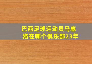 巴西足球运动员马塞洛在哪个俱乐部23年