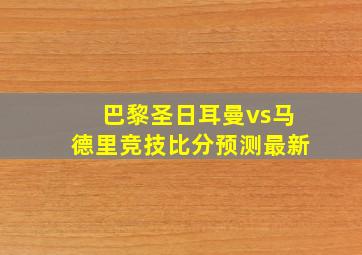 巴黎圣日耳曼vs马德里竞技比分预测最新