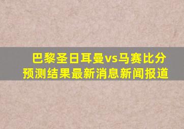 巴黎圣日耳曼vs马赛比分预测结果最新消息新闻报道