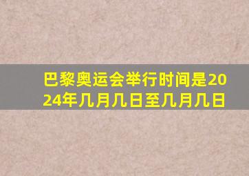 巴黎奥运会举行时间是2024年几月几日至几月几日