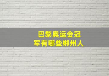 巴黎奥运会冠军有哪些郴州人