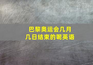 巴黎奥运会几月几日结束的呢英语