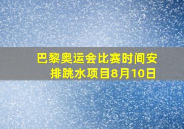 巴黎奥运会比赛时间安排跳水项目8月10日