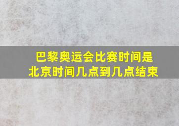 巴黎奥运会比赛时间是北京时间几点到几点结束