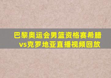 巴黎奥运会男篮资格赛希腊vs克罗地亚直播视频回放