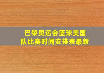 巴黎奥运会篮球美国队比赛时间安排表最新