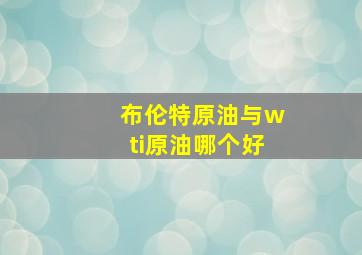 布伦特原油与wti原油哪个好