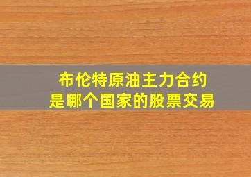 布伦特原油主力合约是哪个国家的股票交易