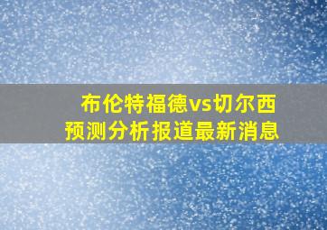 布伦特福德vs切尔西预测分析报道最新消息