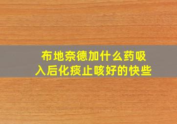 布地奈德加什么药吸入后化痰止咳好的快些