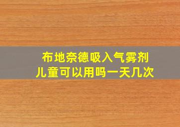 布地奈德吸入气雾剂儿童可以用吗一天几次