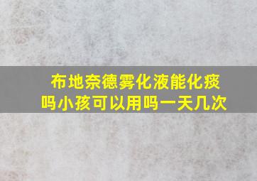 布地奈德雾化液能化痰吗小孩可以用吗一天几次