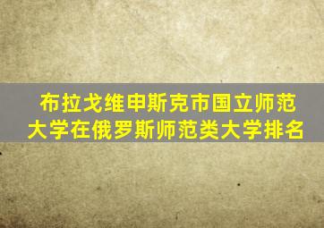 布拉戈维申斯克市国立师范大学在俄罗斯师范类大学排名