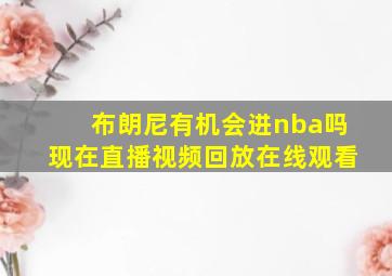 布朗尼有机会进nba吗现在直播视频回放在线观看