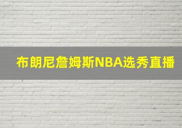 布朗尼詹姆斯NBA选秀直播