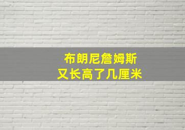 布朗尼詹姆斯又长高了几厘米