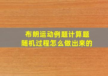 布朗运动例题计算题随机过程怎么做出来的