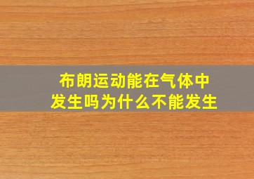 布朗运动能在气体中发生吗为什么不能发生