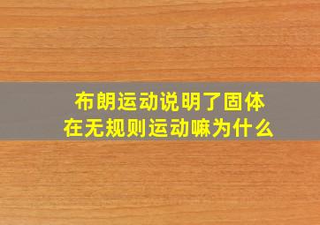 布朗运动说明了固体在无规则运动嘛为什么