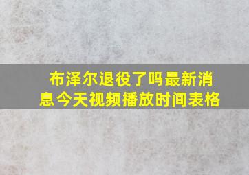 布泽尔退役了吗最新消息今天视频播放时间表格