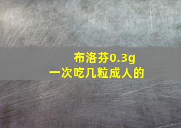 布洛芬0.3g一次吃几粒成人的