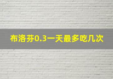 布洛芬0.3一天最多吃几次