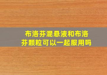 布洛芬混悬液和布洛芬颗粒可以一起服用吗