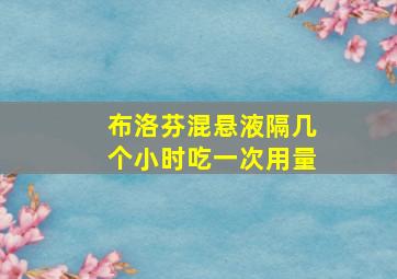 布洛芬混悬液隔几个小时吃一次用量