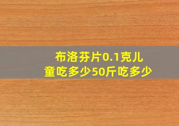 布洛芬片0.1克儿童吃多少50斤吃多少