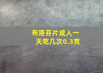 布洛芬片成人一天吃几次0.3克