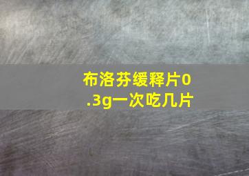 布洛芬缓释片0.3g一次吃几片