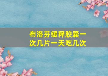 布洛芬缓释胶囊一次几片一天吃几次