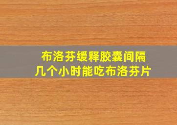 布洛芬缓释胶囊间隔几个小时能吃布洛芬片