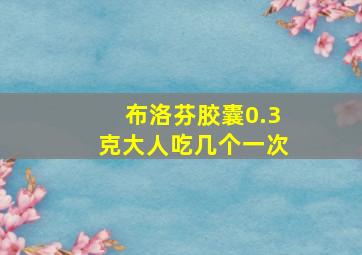 布洛芬胶囊0.3克大人吃几个一次