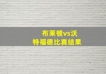 布莱顿vs沃特福德比赛结果