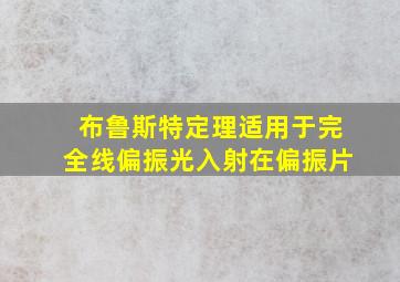 布鲁斯特定理适用于完全线偏振光入射在偏振片