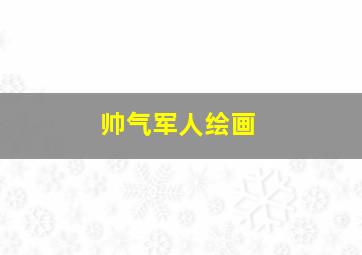 帅气军人绘画