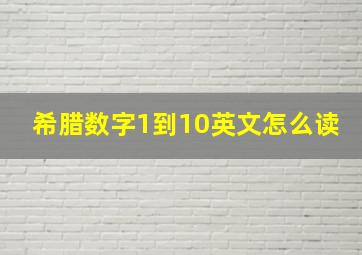 希腊数字1到10英文怎么读